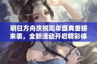 明日方舟慶祝周年盛典重磅來襲，全新活動開啟精彩體驗