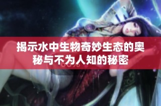 揭示水中生物奇妙生態的奧秘與不為人知的秘密