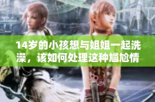 14歲的小孩想與姐姐一起洗澡，該如何處理這種尷尬情況呢。