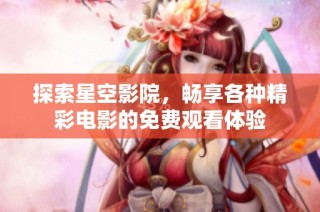 探索星空影院，暢享各種精彩電影的免費觀看體驗