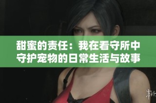 甜蜜的責任：我在看守所中守護寵物的日常生活與故事
