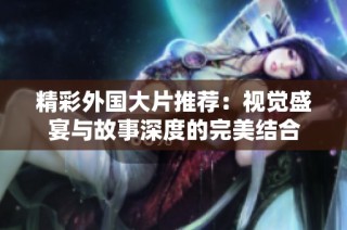 精彩外國大片推薦：視覺盛宴與故事深度的完美結合