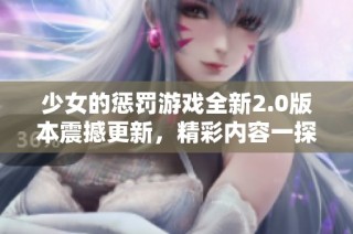 少女的懲罰游戲全新2.0版本震撼更新，精彩內容一探究竟