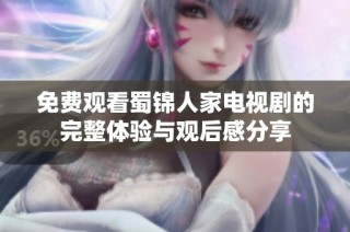 免費觀看蜀錦人家電視劇的完整體驗與觀后感分享