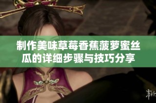 制作美味草莓香蕉菠蘿蜜絲瓜的詳細(xì)步驟與技巧分享