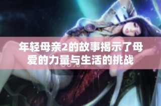 年輕母親2的故事揭示了母愛的力量與生活的挑戰