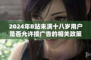 2024年B站未滿十八歲用戶是否允許接廣告的相關政策解讀與分析