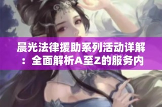 晨光法律援助系列活動詳解：全面解析A至Z的服務內容與支持方式