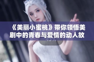 《美麗小蜜桃》帶你領悟美劇中的青春與愛情的動人故事