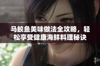 馬鮫魚美味做法全攻略，輕松享受健康海鮮料理秘訣