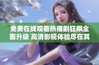 免費在線觀看熱播劇狂飆全面升級 高清影視體驗盡在其中