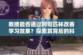 教授能否通過阿司匹林改善學(xué)習(xí)效果？探索其背后的科學(xué)原理與研究成果