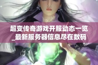 超變傳奇游戲開服動態(tài)一覽_最新服務(wù)器信息盡在數(shù)碼世界網(wǎng)絡(luò)游戲網(wǎng)
