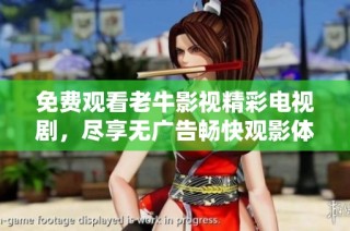 免費觀看老牛影視精彩電視劇，盡享無廣告暢快觀影體驗