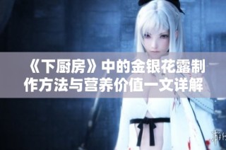 《下廚房》中的金銀花露制作方法與營養價值一文詳解