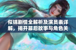 似錦劇情全解析及演員表詳解，揭開幕后故事與角色關系