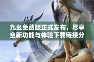 九幺免費版正式發布，盡享全新功能與體驗下載鏈接分享
