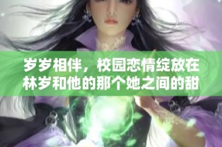 歲歲相伴，校園戀情綻放在林歲和他的那個她之間的甜蜜故事