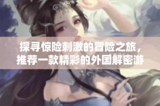 探尋驚險刺激的冒險之旅，推薦一款精彩的外國解密游戲應用