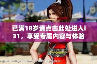 已滿18歲請(qǐng)點(diǎn)擊此處進(jìn)入i31，享受專屬內(nèi)容與體驗(yàn)