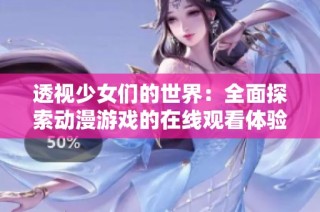 透視少女們的世界：全面探索動(dòng)漫游戲的在線觀看體驗(yàn)與樂趣