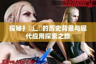 探秘扌喿辶畐的歷史背景與現代應用探索之旅