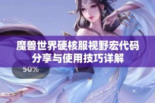 魔獸世界硬核服視野宏代碼分享與使用技巧詳解