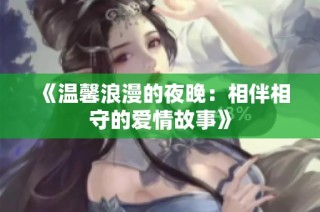 《溫馨浪漫的夜晚：相伴相守的愛情故事》
