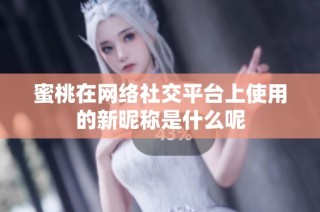 蜜桃在網(wǎng)絡(luò)社交平臺(tái)上使用的新昵稱是什么呢
