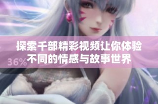 探索千部精彩視頻讓你體驗不同的情感與故事世界