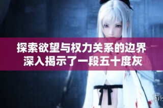 探索欲望與權力關系的邊界 深入揭示了一段五十度灰的禁忌愛情故事
