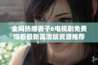 全網(wǎng)熱播妻子6電視劇免費觀看最新高清版資源推薦