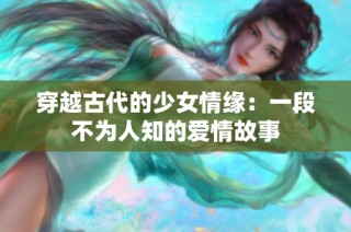 穿越古代的少女情緣：一段不為人知的愛情故事