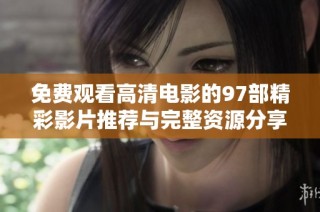 免費觀看高清電影的97部精彩影片推薦與完整資源分享