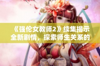 《強倫女教師2》續集揭示全新劇情，探索師生關系的復雜與沖突