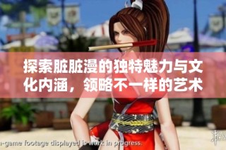 探索臟臟漫的獨特魅力與文化內涵，領略不一樣的藝術風采
