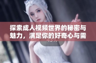 探索成人視頻世界的秘密與魅力，滿足你的好奇心與需求