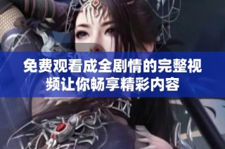 免費(fèi)觀看成全劇情的完整視頻讓你暢享精彩內(nèi)容