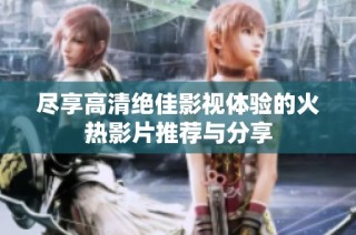 盡享高清絕佳影視體驗的火熱影片推薦與分享