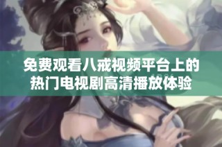 免費(fèi)觀看八戒視頻平臺(tái)上的熱門電視劇高清播放體驗(yàn)