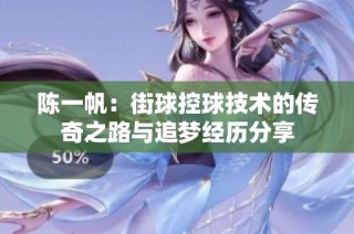 陳一帆：街球控球技術的傳奇之路與追夢經歷分享
