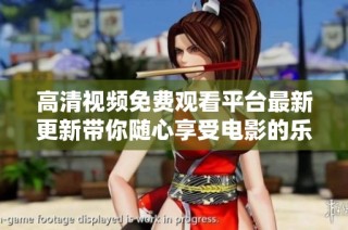 高清視頻免費觀看平臺最新更新帶你隨心享受電影的樂趣