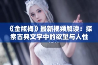 《金瓶梅》最新視頻解讀：探索古典文學中的欲望與人性深淵