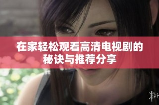 在家輕松觀看高清電視劇的秘訣與推薦分享