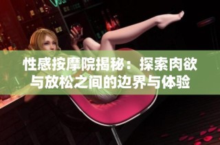 性感按摩院揭秘：探索肉欲與放松之間的邊界與體驗
