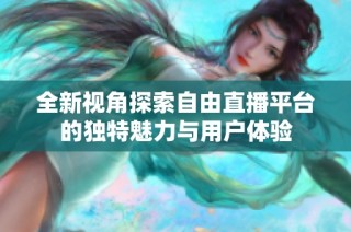 全新視角探索自由直播平臺的獨特魅力與用戶體驗