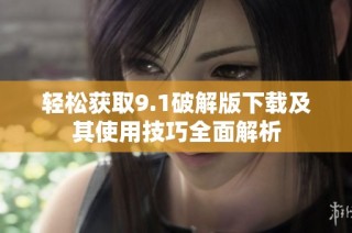 輕松獲取9.1破解版下載及其使用技巧全面解析