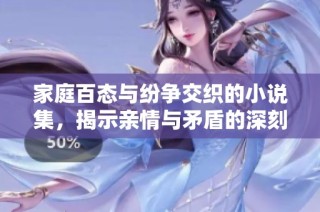 家庭百態與紛爭交織的小說集，揭示親情與矛盾的深刻故事