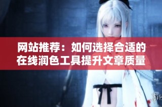 網站推薦：如何選擇合適的在線潤色工具提升文章質量