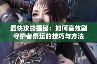 最快攻略揭秘：如何高效刷守護(hù)者祭壇的技巧與方法
